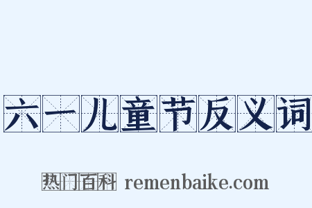 六一儿童节反义词是什么意思的图片